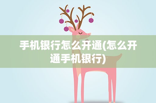 手机银行怎么开通(怎么开通手机银行)