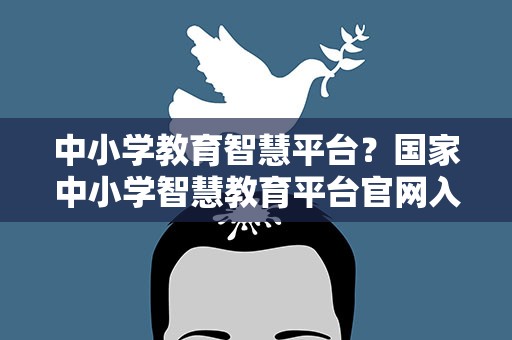 中小学教育智慧平台？国家中小学智慧教育平台官网入口附中小学教材电子版下载方法