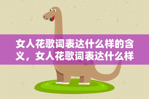 女人花歌词表达什么样的含义，女人花歌词表达什么样的含义呢