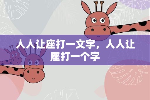 人人让座打一文字，人人让座打一个字