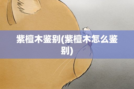 紫檀木鉴别(紫檀木怎么鉴别)