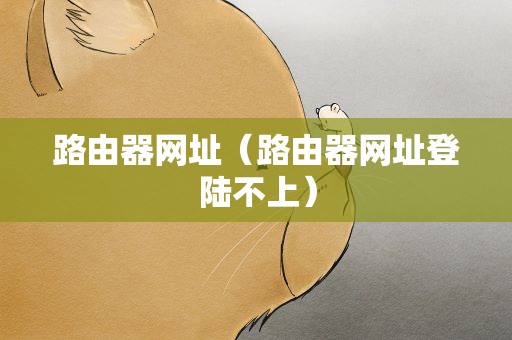 路由器网址（路由器网址登陆不上）