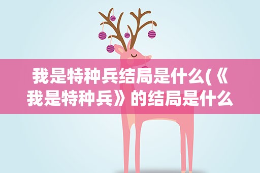 我是特种兵结局是什么(《我是特种兵》的结局是什么)