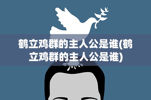 鹤立鸡群的主人公是谁(鹤立鸡群的主人公是谁)