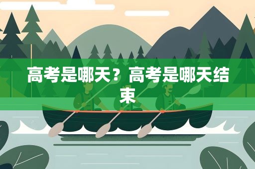 高考是哪天？高考是哪天结束