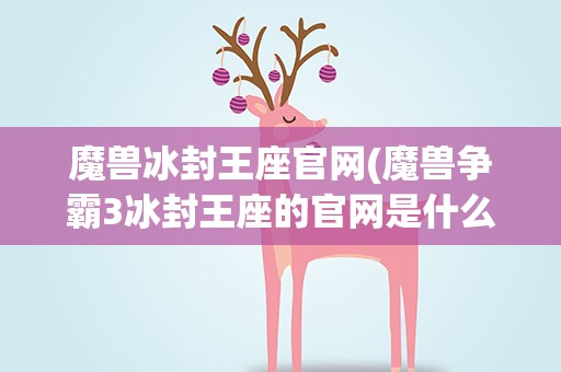 魔兽冰封王座官网(魔兽争霸3冰封王座的官网是什么)