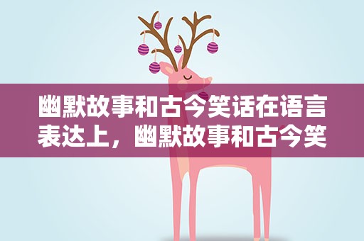 幽默故事和古今笑话在语言表达上，幽默故事和古今笑话在语言表达上的区别
