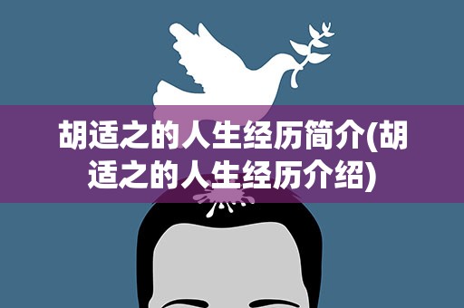 胡适之的人生经历简介(胡适之的人生经历介绍)