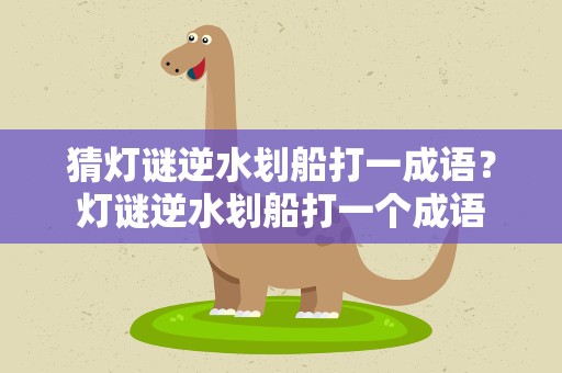 猜灯谜逆水划船打一成语？灯谜逆水划船打一个成语