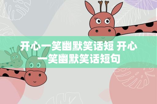 开心一笑幽默笑话短 开心一笑幽默笑话短句