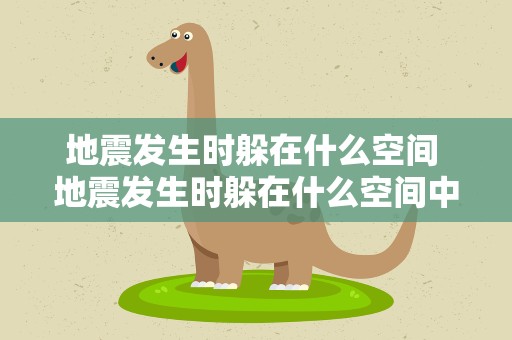 地震发生时躲在什么空间 地震发生时躲在什么空间中