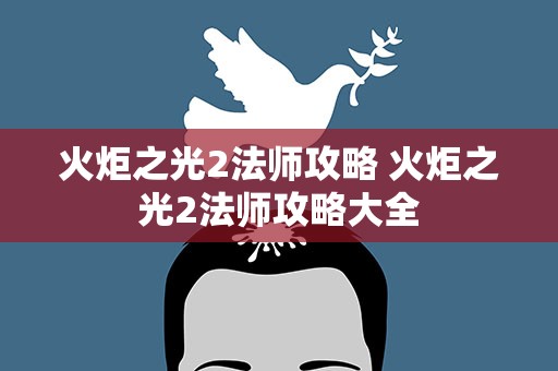 火炬之光2法师攻略 火炬之光2法师攻略大全