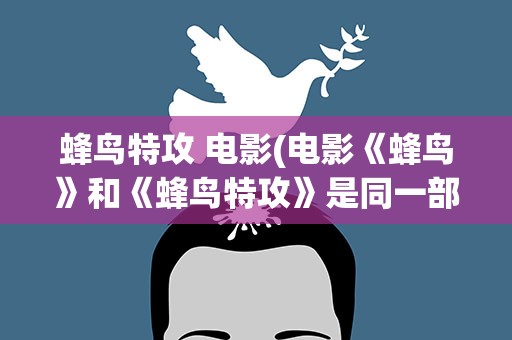 蜂鸟特攻 电影(电影《蜂鸟》和《蜂鸟特攻》是同一部片子吗)