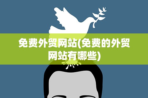 免费外贸网站(免费的外贸网站有哪些)