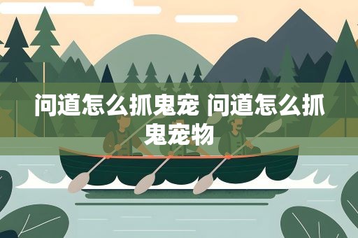 问道怎么抓鬼宠 问道怎么抓鬼宠物