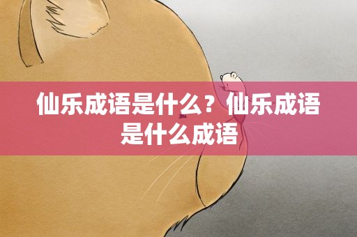 仙乐成语是什么？仙乐成语是什么成语
