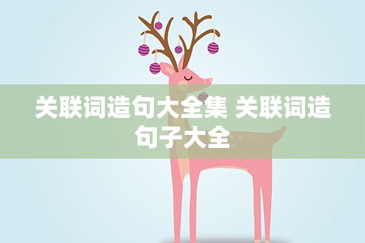关联词造句大全集 关联词造句子大全