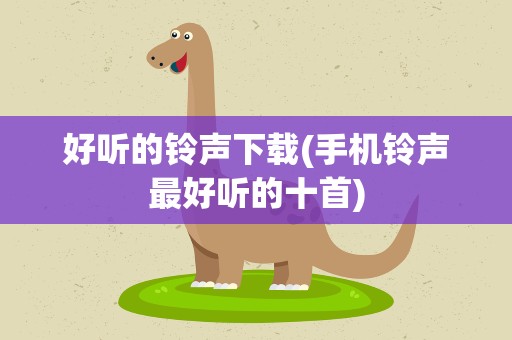 好听的铃声下载(手机铃声最好听的十首)