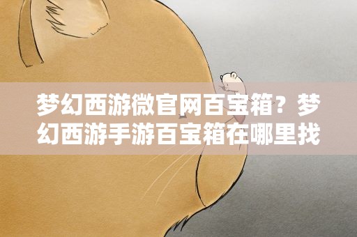梦幻西游微官网百宝箱？梦幻西游手游百宝箱在哪里找