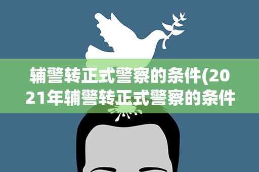 辅警转正式警察的条件(2021年辅警转正式警察的条件是什么)