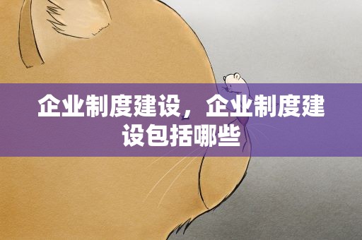 企业制度建设，企业制度建设包括哪些