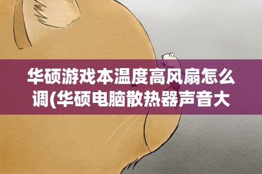 华硕游戏本温度高风扇怎么调(华硕电脑散热器声音大怎么处理)