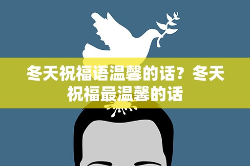 冬天祝福语温馨的话？冬天祝福最温馨的话