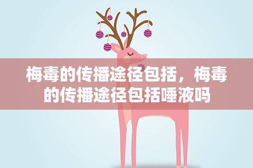 梅毒的传播途径包括，梅毒的传播途径包括唾液吗