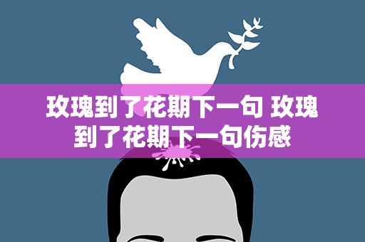 玫瑰到了花期下一句 玫瑰到了花期下一句伤感