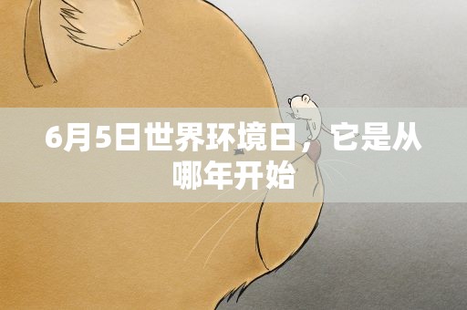 6月5日世界环境日，它是从哪年开始