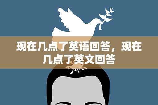现在几点了英语回答，现在几点了英文回答