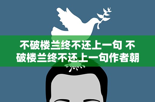 不破楼兰终不还上一句 不破楼兰终不还上一句作者朝代诗题