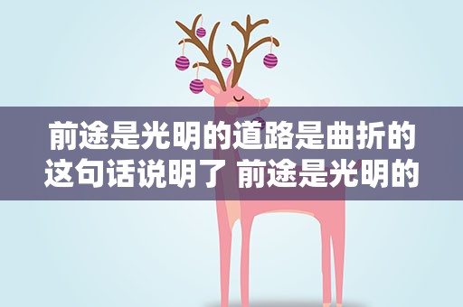 前途是光明的道路是曲折的这句话说明了 前途是光明的道路是曲折的这句话说明了什么