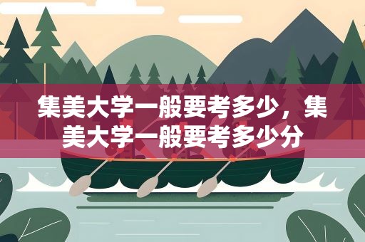 集美大学一般要考多少，集美大学一般要考多少分