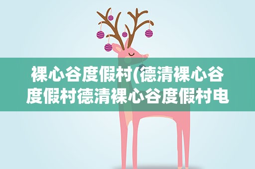 裸心谷度假村(德清裸心谷度假村德清裸心谷度假村电话)