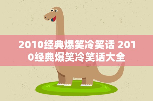 2010经典爆笑冷笑话 2010经典爆笑冷笑话大全