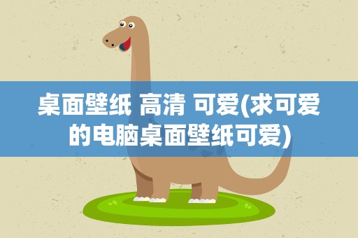 桌面壁纸 高清 可爱(求可爱的电脑桌面壁纸可爱)