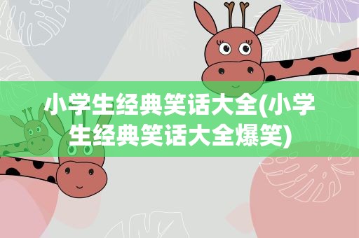 小学生经典笑话大全(小学生经典笑话大全爆笑)