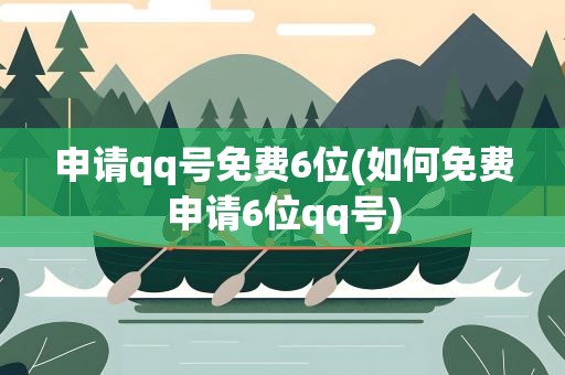 申请qq号免费6位(如何免费申请6位qq号)