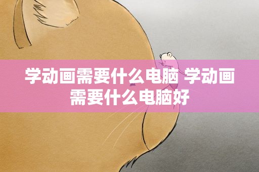 学动画需要什么电脑 学动画需要什么电脑好