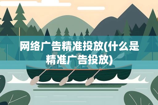 网络广告精准投放(什么是精准广告投放)