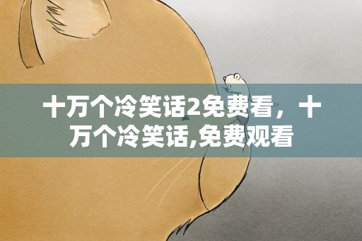 十万个冷笑话2免费看，十万个冷笑话,免费观看