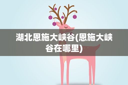湖北恩施大峡谷(恩施大峡谷在哪里)