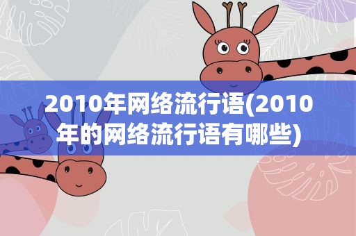 2010年网络流行语(2010年的网络流行语有哪些)