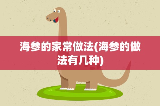 海参的家常做法(海参的做法有几种)
