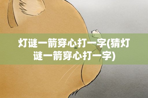 灯谜一箭穿心打一字(猜灯谜一箭穿心打一字)
