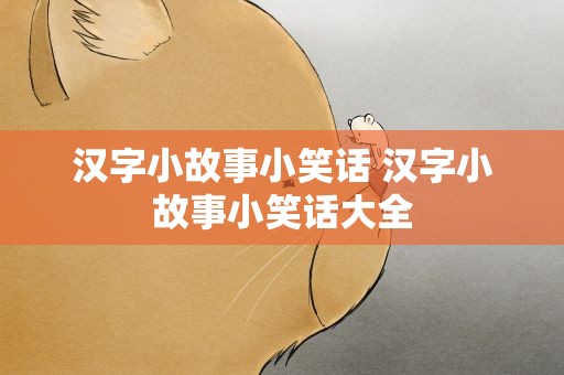 汉字小故事小笑话 汉字小故事小笑话大全