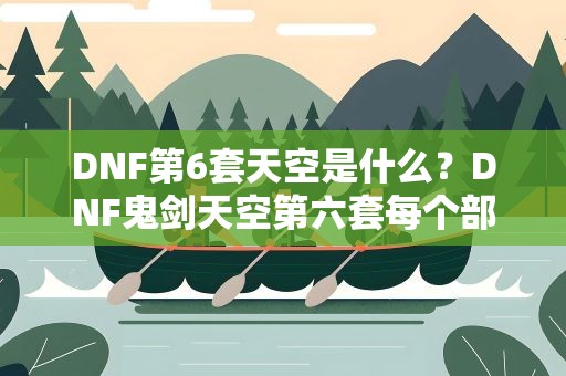 DNF第6套天空是什么？DNF鬼剑天空第六套每个部位名称