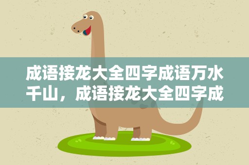 成语接龙大全四字成语万水千山，成语接龙大全四字成语