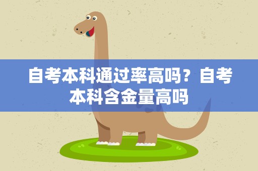自考本科通过率高吗？自考本科含金量高吗